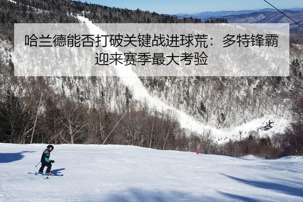 哈兰德能否打破关键战进球荒：多特锋霸迎来赛季最大考验