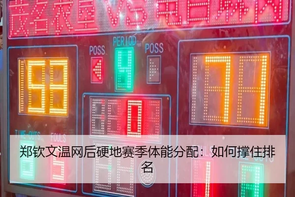 郑钦文温网后硬地赛季体能分配：如何撑住排名